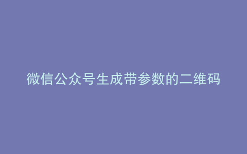 微信公众号生成带参数的二维码