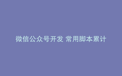微信公众号开发 常用脚本累计