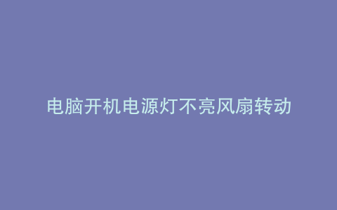 电脑开机电源灯不亮风扇转动
