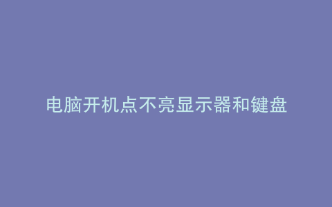 电脑开机点不亮显示器和键盘