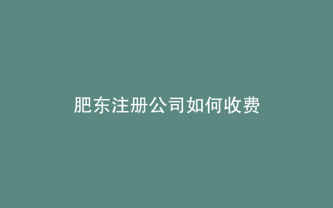 肥东注册公司如何收费
