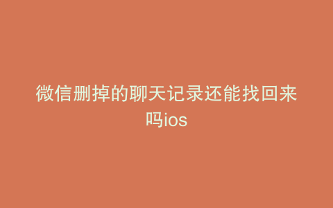 微信删掉的聊天记录还能找回来吗ios