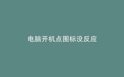 电脑开机点图标没反应