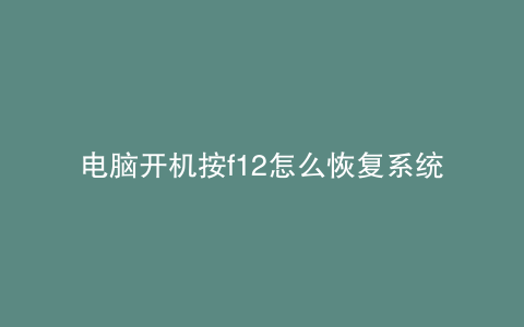 电脑开机按f12怎么恢复系统