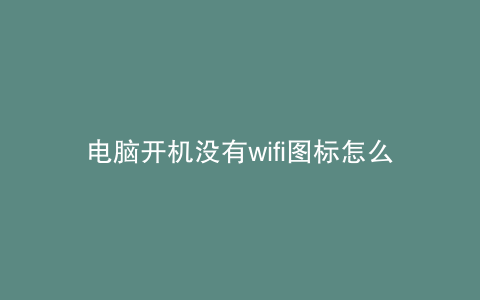 电脑开机没有wifi图标怎么回事