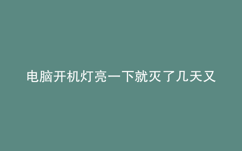 电脑开机灯亮一下就灭了几天又正常