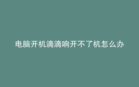 电脑开机滴滴响开不了机怎么办