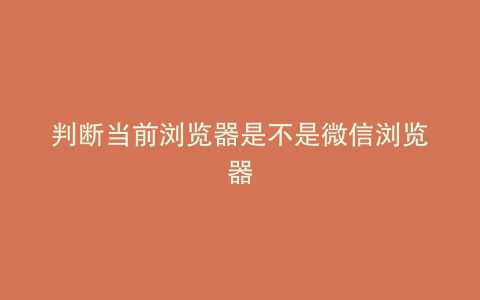 判断当前浏览器是不是微信浏览器