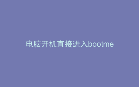 电脑开机直接进入bootmenu