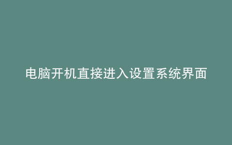 电脑开机直接进入设置系统界面