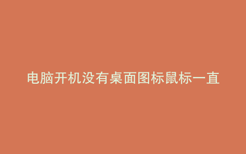 电脑开机没有桌面图标鼠标一直在转