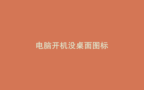 电脑开机没桌面图标