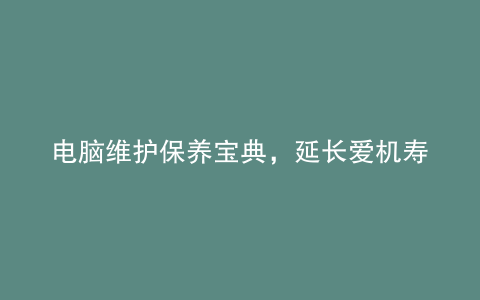 电脑维护保养宝典,延长爱机寿命有保障!