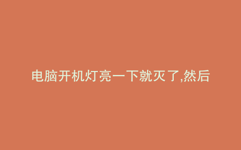 电脑开机灯亮一下就灭了,然后就按不亮了