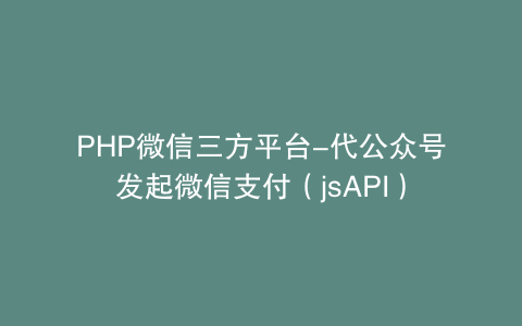 PHP微信三方平台-代公众号发起微信支付（jsAPI）