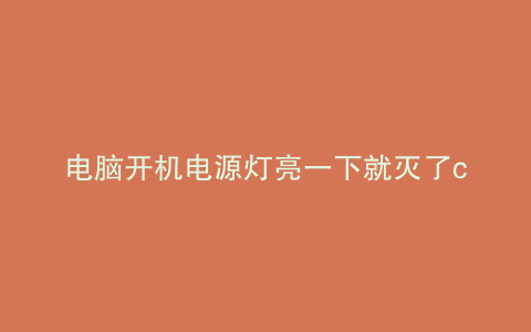 电脑开机电源灯亮一下就灭了cpu风扇动了一下