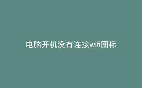 电脑开机没有连接wifi图标
