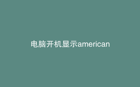 电脑开机显示american megatrends是什么意思