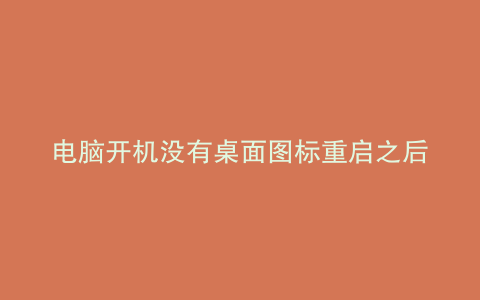 电脑开机没有桌面图标重启之后就有