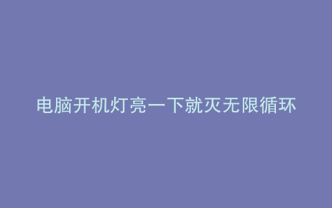电脑开机灯亮一下就灭无限循环