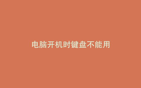 电脑开机时键盘不能用