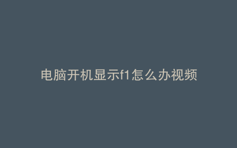 电脑开机显示f1怎么办视频
