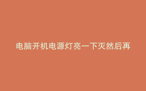 电脑开机电源灯亮一下灭然后再启动