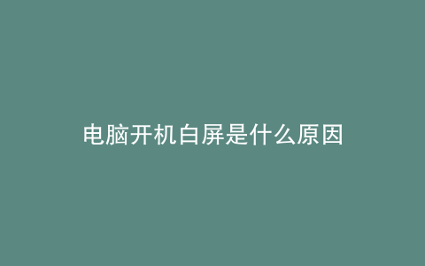 电脑开机白屏是什么原因