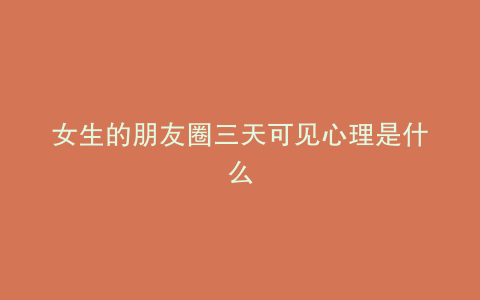 女生的朋友圈三天可见心理是什么