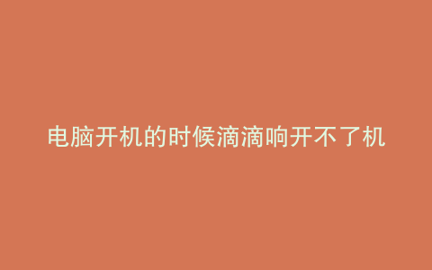 电脑开机的时候滴滴响开不了机