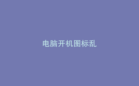 电脑开机图标乱