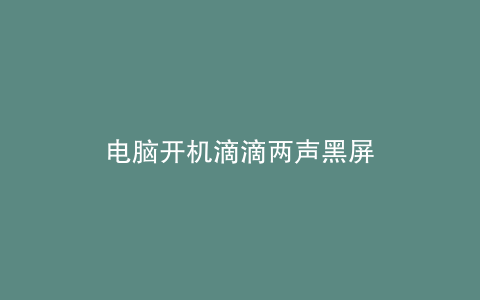 电脑开机滴滴两声黑屏