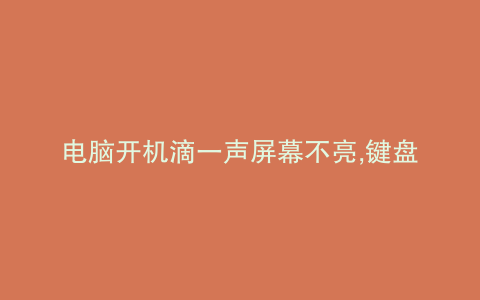 电脑开机滴一声屏幕不亮,键盘灯亮