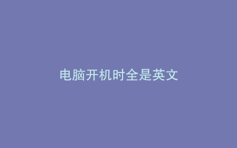 电脑开机时全是英文