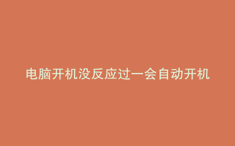 电脑开机没反应过一会自动开机