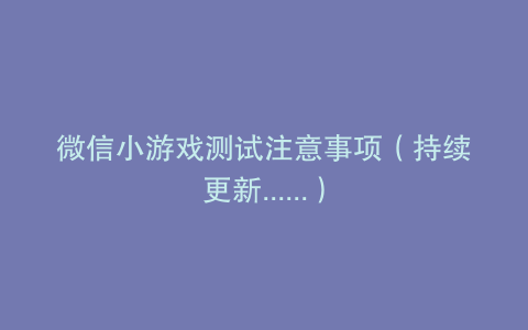 微信小游戏测试注意事项（持续更新......）