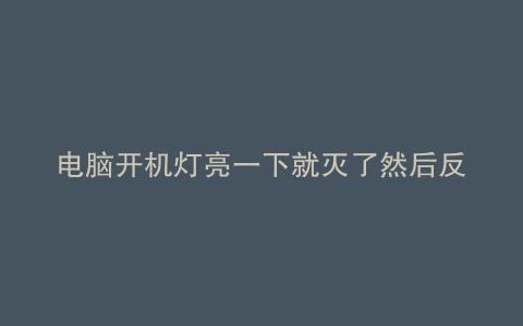 电脑开机灯亮一下就灭了然后反复重启