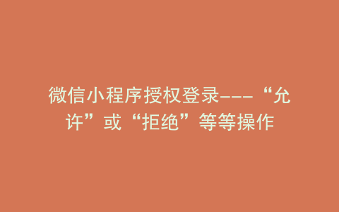 微信小程序授权登录---“允许”或“拒绝”等等操作