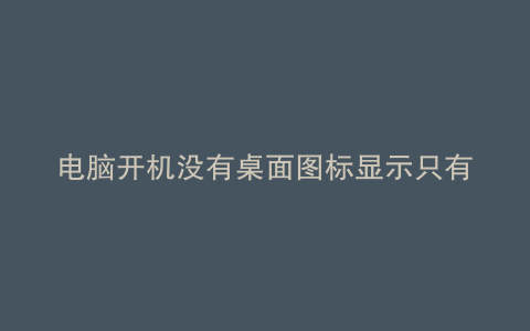 电脑开机没有桌面图标显示只有鼠标
