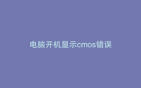 电脑开机显示cmos错误