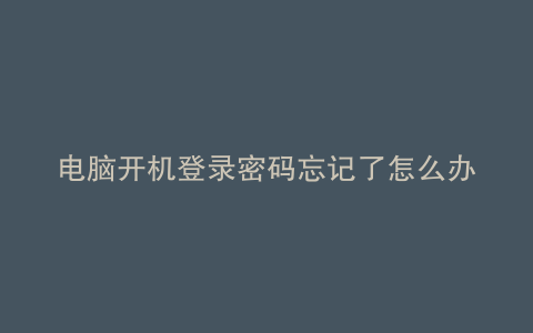 电脑开机登录密码忘记了怎么办