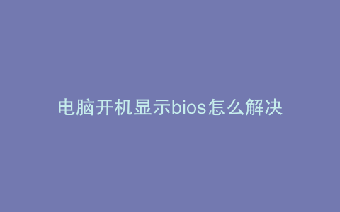电脑开机显示bios怎么解决