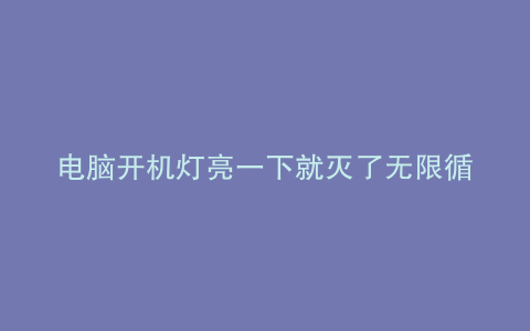电脑开机灯亮一下就灭了无限循环