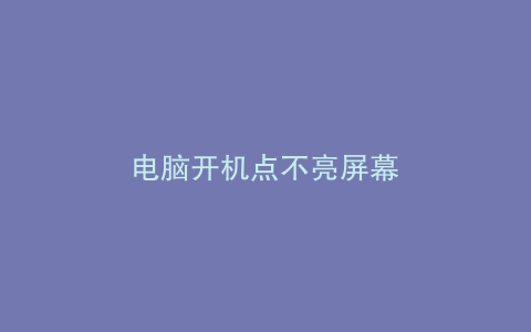 电脑开机点不亮屏幕