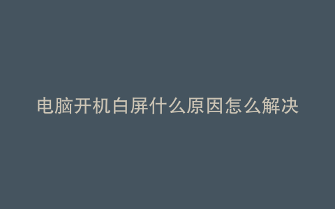电脑开机白屏什么原因怎么解决