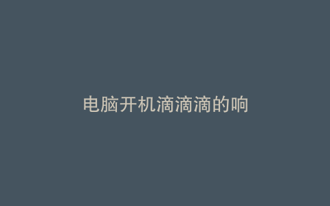 电脑开机滴滴滴的响