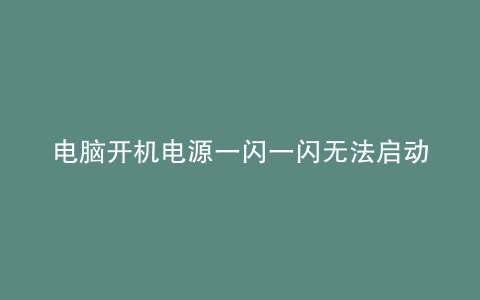电脑开机电源一闪一闪无法启动