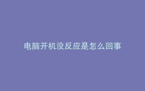 电脑开机没反应是怎么回事