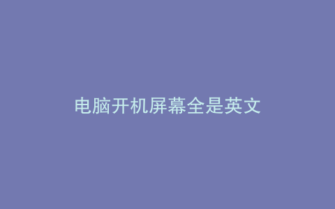 电脑开机屏幕全是英文