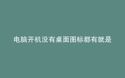 电脑开机没有桌面图标都有就是没有壁纸